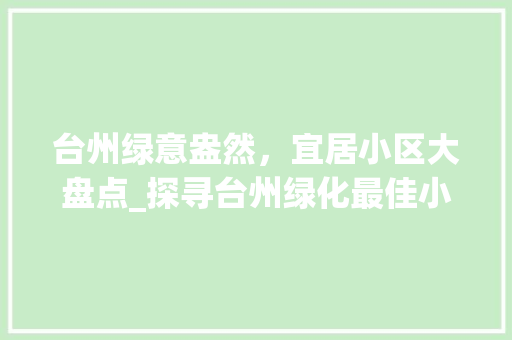 台州绿意盎然，宜居小区大盘点_探寻台州绿化最佳小区 园艺知识