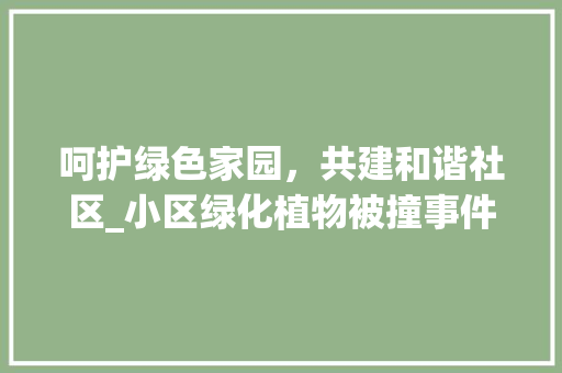 呵护绿色家园，共建和谐社区_小区绿化植物被撞事件的反思与启示