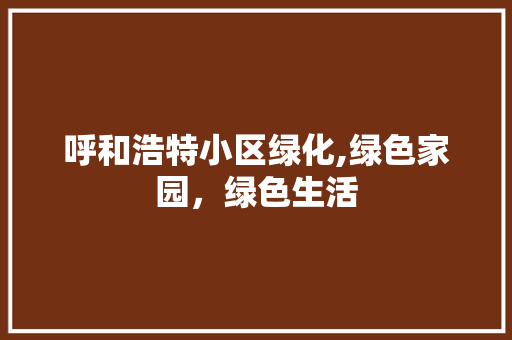 呼和浩特小区绿化,绿色家园，绿色生活