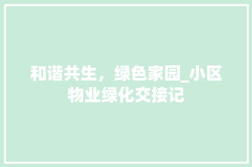 和谐共生，绿色家园_小区物业绿化交接记