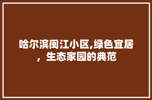 哈尔滨闽江小区,绿色宜居，生态家园的典范