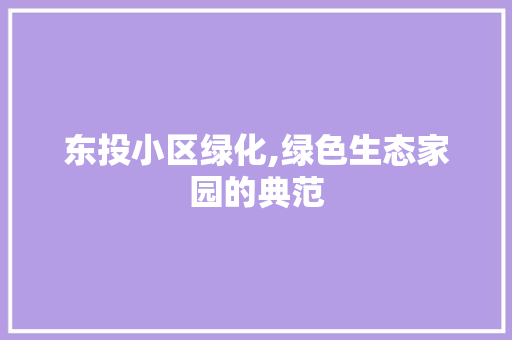 东投小区绿化,绿色生态家园的典范 植物养护