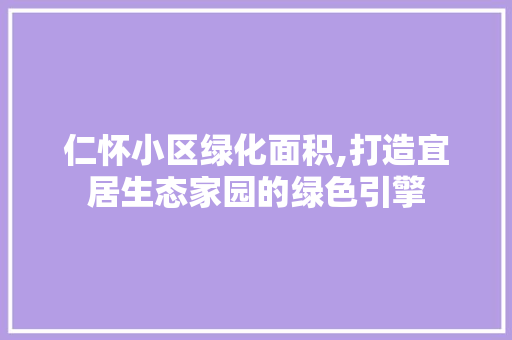 仁怀小区绿化面积,打造宜居生态家园的绿色引擎
