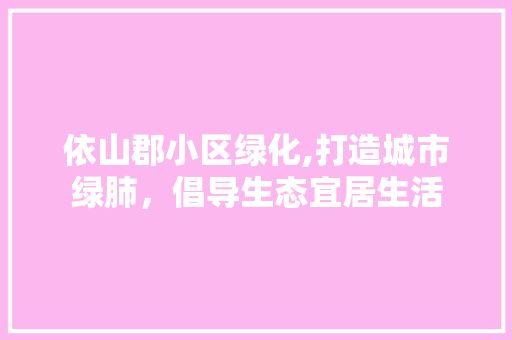 依山郡小区绿化,打造城市绿肺，倡导生态宜居生活
