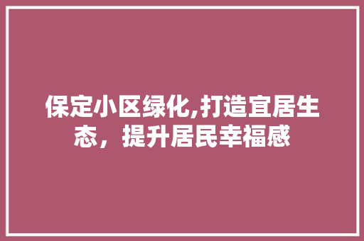保定小区绿化,打造宜居生态，提升居民幸福感