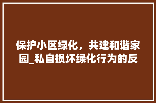 保护小区绿化，共建和谐家园_私自损坏绿化行为的反思与警示 观叶植物
