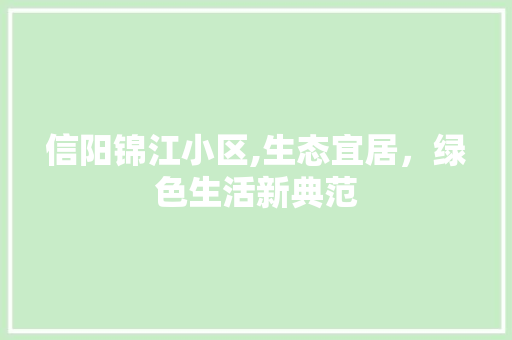 信阳锦江小区,生态宜居，绿色生活新典范