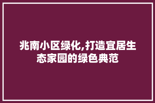兆南小区绿化,打造宜居生态家园的绿色典范 施肥方法
