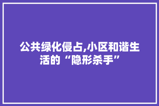 公共绿化侵占,小区和谐生活的“隐形杀手”