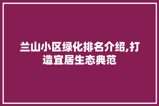 兰山小区绿化排名介绍,打造宜居生态典范