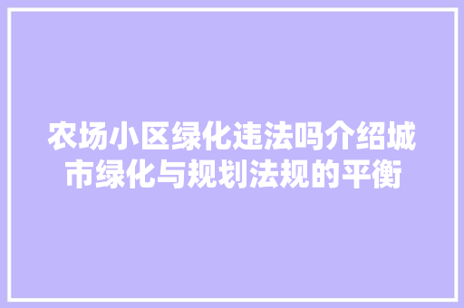 农场小区绿化违法吗介绍城市绿化与规划法规的平衡