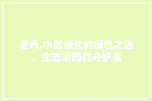 冬青,小区绿化的绿色之选，生态家园的守护者