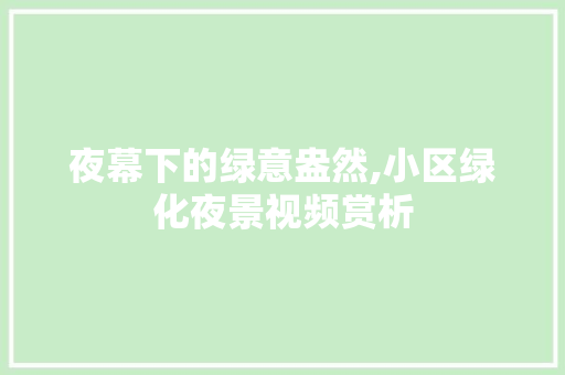 夜幕下的绿意盎然,小区绿化夜景视频赏析 修剪技巧