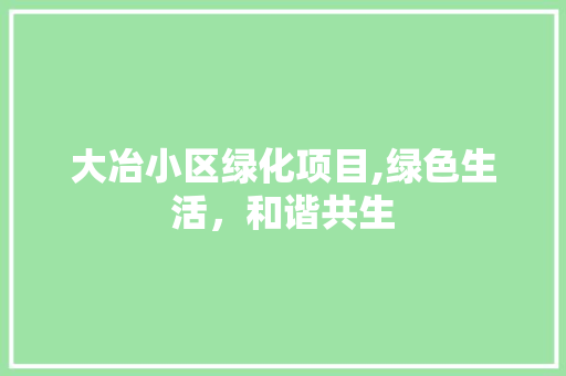 大冶小区绿化项目,绿色生活，和谐共生