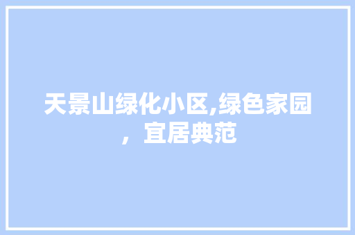 天景山绿化小区,绿色家园，宜居典范