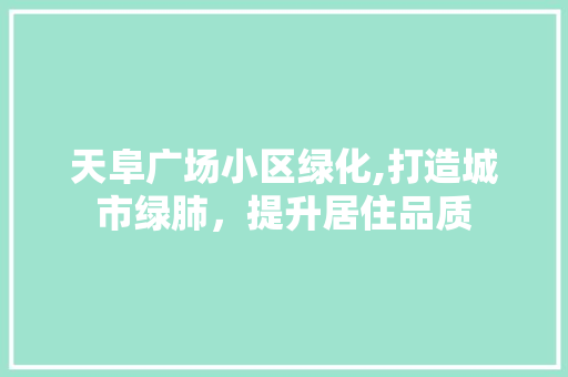 天阜广场小区绿化,打造城市绿肺，提升居住品质 观叶植物