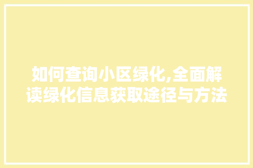如何查询小区绿化,全面解读绿化信息获取途径与方法