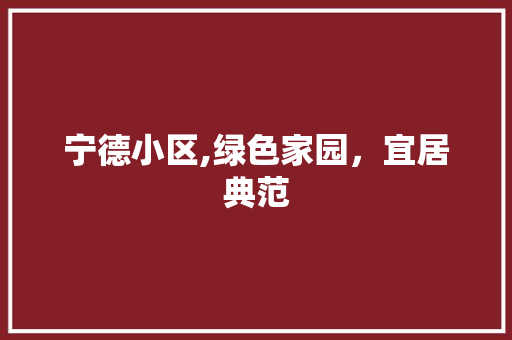 宁德小区,绿色家园，宜居典范