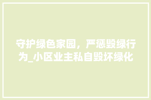 守护绿色家园，严惩毁绿行为_小区业主私自毁坏绿化现象调查与反思 修剪技巧