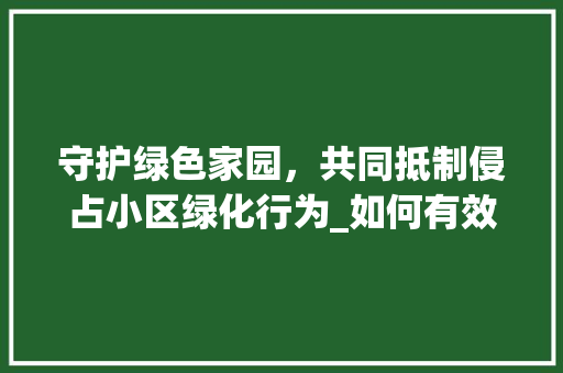 守护绿色家园，共同抵制侵占小区绿化行为_如何有效举报侵占小区绿化现象 花卉