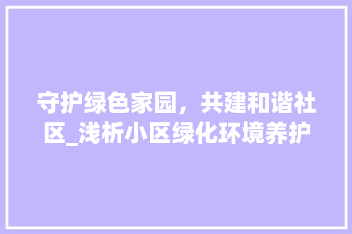 守护绿色家园，共建和谐社区_浅析小区绿化环境养护的重要性 修剪技巧