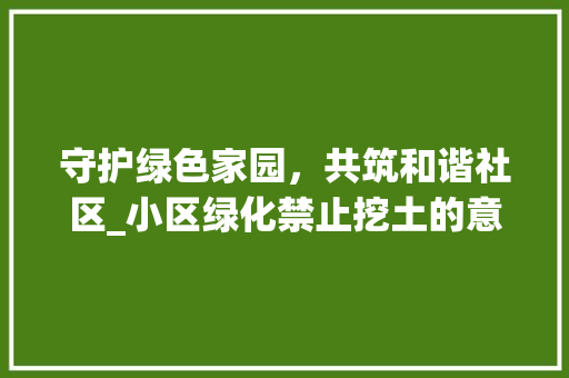 守护绿色家园，共筑和谐社区_小区绿化禁止挖土的意义与行动 施肥方法