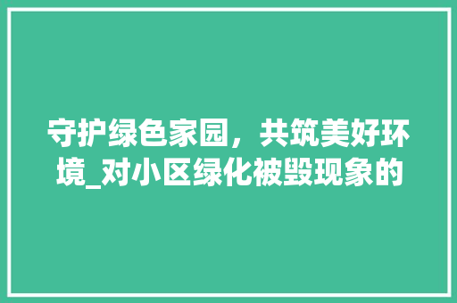 守护绿色家园，共筑美好环境_对小区绿化被毁现象的反思与建议