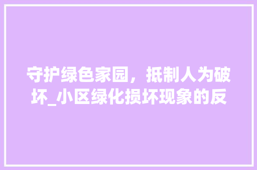 守护绿色家园，抵制人为破坏_小区绿化损坏现象的反思与对策 花卉