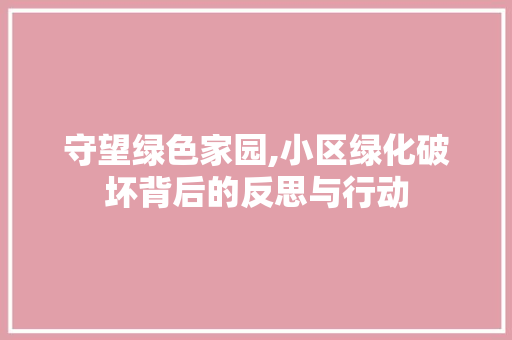 守望绿色家园,小区绿化破坏背后的反思与行动 土壤选择