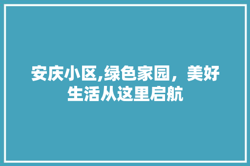 安庆小区,绿色家园，美好生活从这里启航