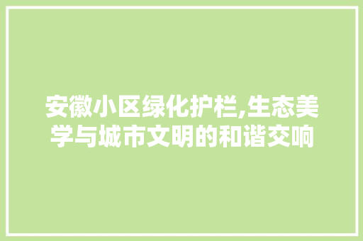 安徽小区绿化护栏,生态美学与城市文明的和谐交响 植物分类