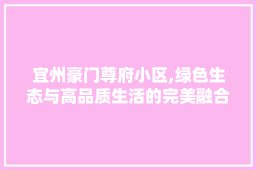 宜州豪门尊府小区,绿色生态与高品质生活的完美融合