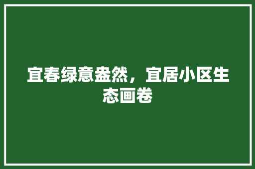 宜春绿意盎然，宜居小区生态画卷 灌溉方法