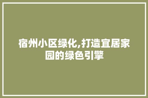 宿州小区绿化,打造宜居家园的绿色引擎