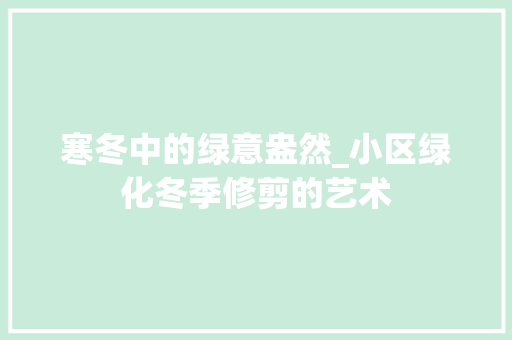 寒冬中的绿意盎然_小区绿化冬季修剪的艺术 花卉