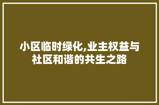 小区临时绿化,业主权益与社区和谐的共生之路 植物养护