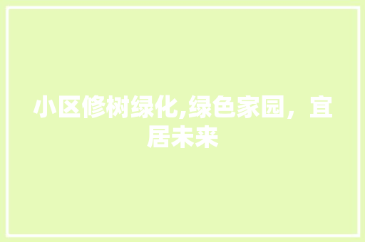 小区修树绿化,绿色家园，宜居未来 灌溉方法