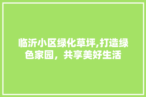 临沂小区绿化草坪,打造绿色家园，共享美好生活