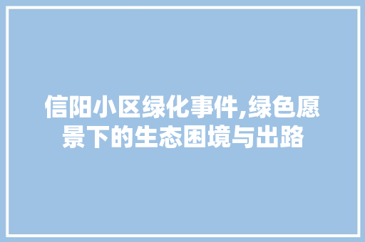 信阳小区绿化事件,绿色愿景下的生态困境与出路
