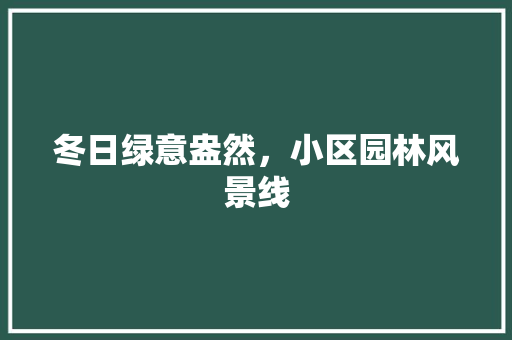 冬日绿意盎然，小区园林风景线