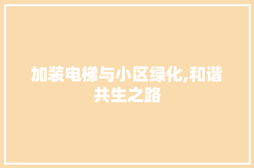 加装电梯与小区绿化,和谐共生之路
