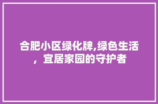合肥小区绿化牌,绿色生活，宜居家园的守护者 灌溉技术