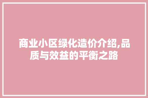 商业小区绿化造价介绍,品质与效益的平衡之路