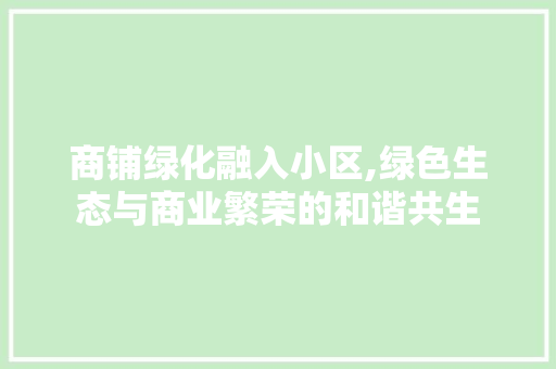商铺绿化融入小区,绿色生态与商业繁荣的和谐共生