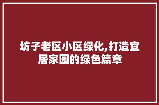 坊子老区小区绿化,打造宜居家园的绿色篇章