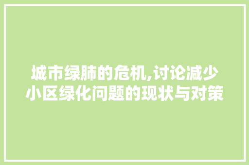 城市绿肺的危机,讨论减少小区绿化问题的现状与对策