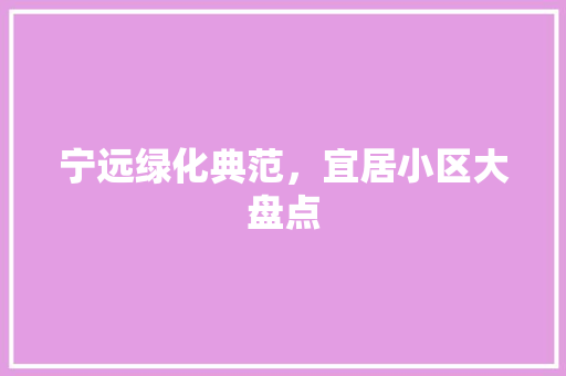 宁远绿化典范，宜居小区大盘点