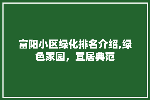 富阳小区绿化排名介绍,绿色家园，宜居典范 树木