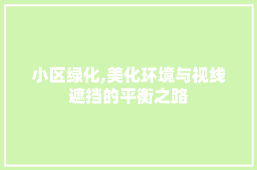 小区绿化,美化环境与视线遮挡的平衡之路
