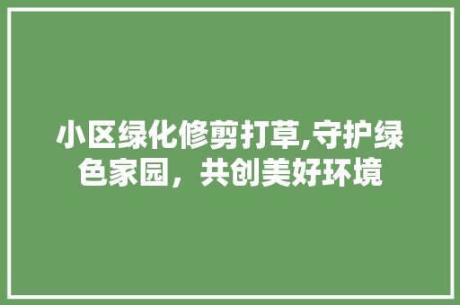 小区绿化修剪打草,守护绿色家园，共创美好环境